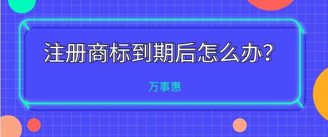 注冊商標(biāo)到期后怎么辦？