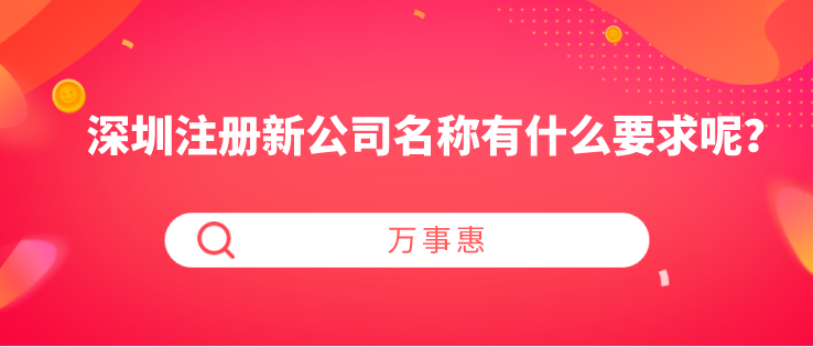 深圳注冊(cè)新公司名稱有什么要求呢？-萬(wàn)事惠財(cái)稅