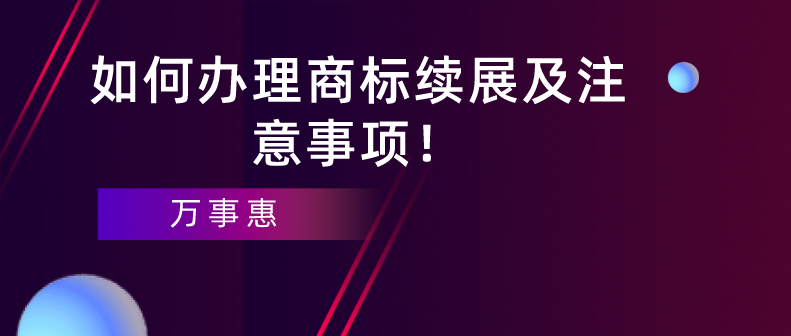 如何辦理商標(biāo)續(xù)展及注意事項(xiàng)！