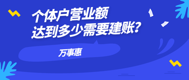 個(gè)體戶營(yíng)業(yè)額達(dá)到多少需要建賬？-萬(wàn)事惠財(cái)務(wù)