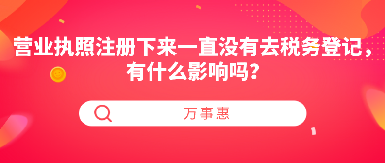 營業(yè)執(zhí)照注冊下來一直沒有去稅務(wù)登記，有什么影響嗎？