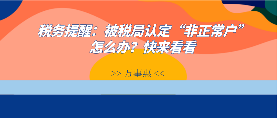 稅務(wù)提醒：被稅局認定“非正常戶”怎么辦？快來看看