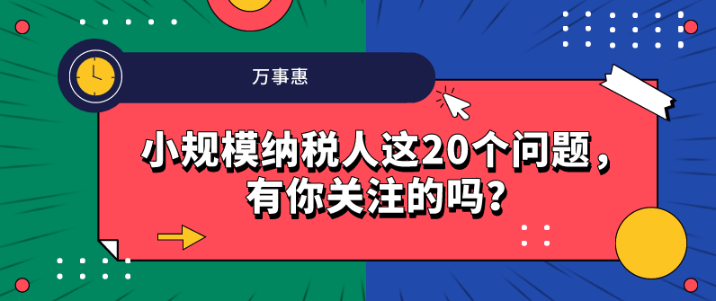 小規(guī)模納稅人這20個問題，有你關(guān)注的嗎？-萬事惠財務(wù)